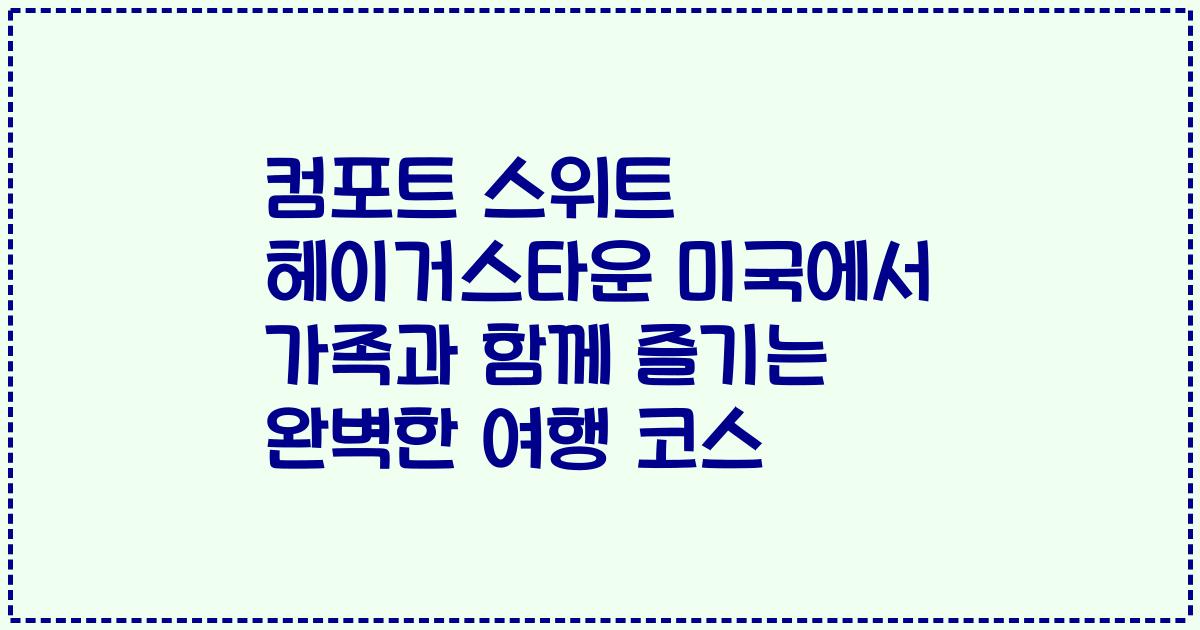 컴포트 스위트 헤이거스타운 미국에서 가족과 함께 즐기는 완벽한 여행 코스