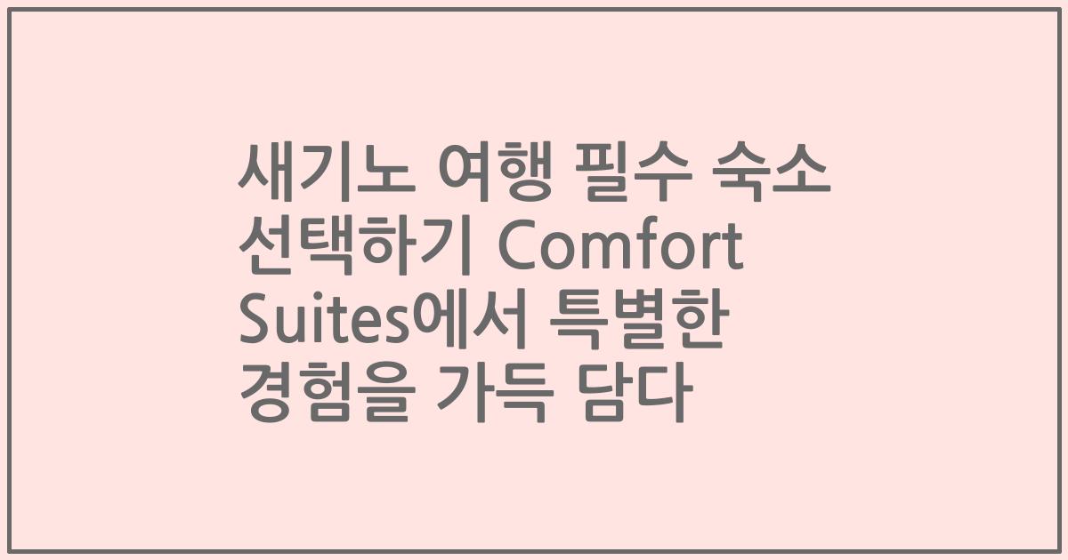 새기노 여행 필수 숙소 선택하기 Comfort Suites에서 특별한 경험을 가득 담다